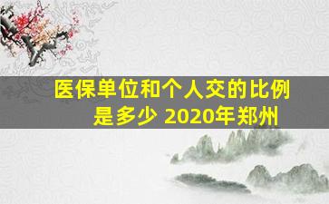 医保单位和个人交的比例是多少 2020年郑州